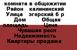 комната в общежитии › Район ­ калининский › Улица ­ эгерский б—р › Дом ­ 30 › Общая площадь ­ 17 › Цена ­ 630 - Чувашия респ. Недвижимость » Квартиры продажа   